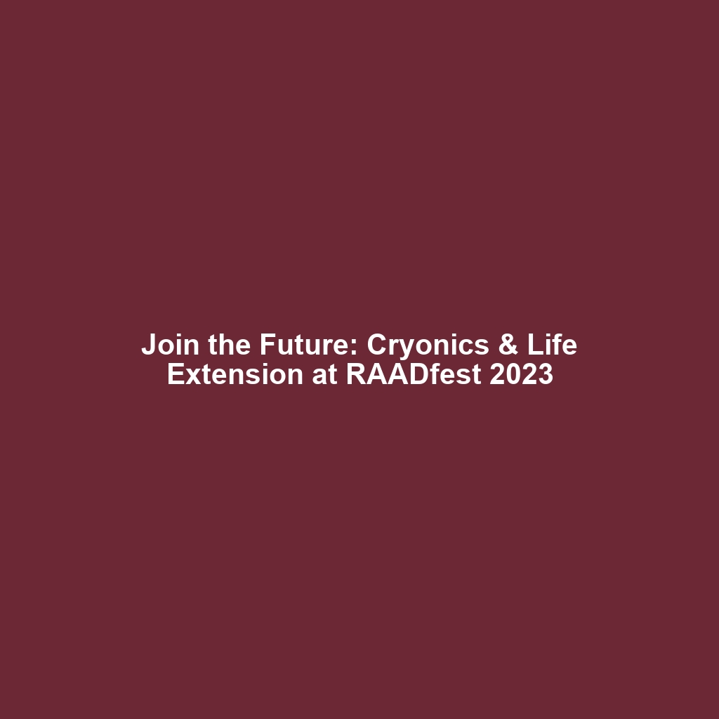 Join the Future: Cryonics & Life Extension at RAADfest 2023