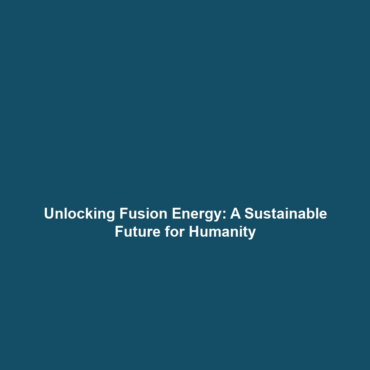 Unlocking Fusion Energy: A Sustainable Future for Humanity