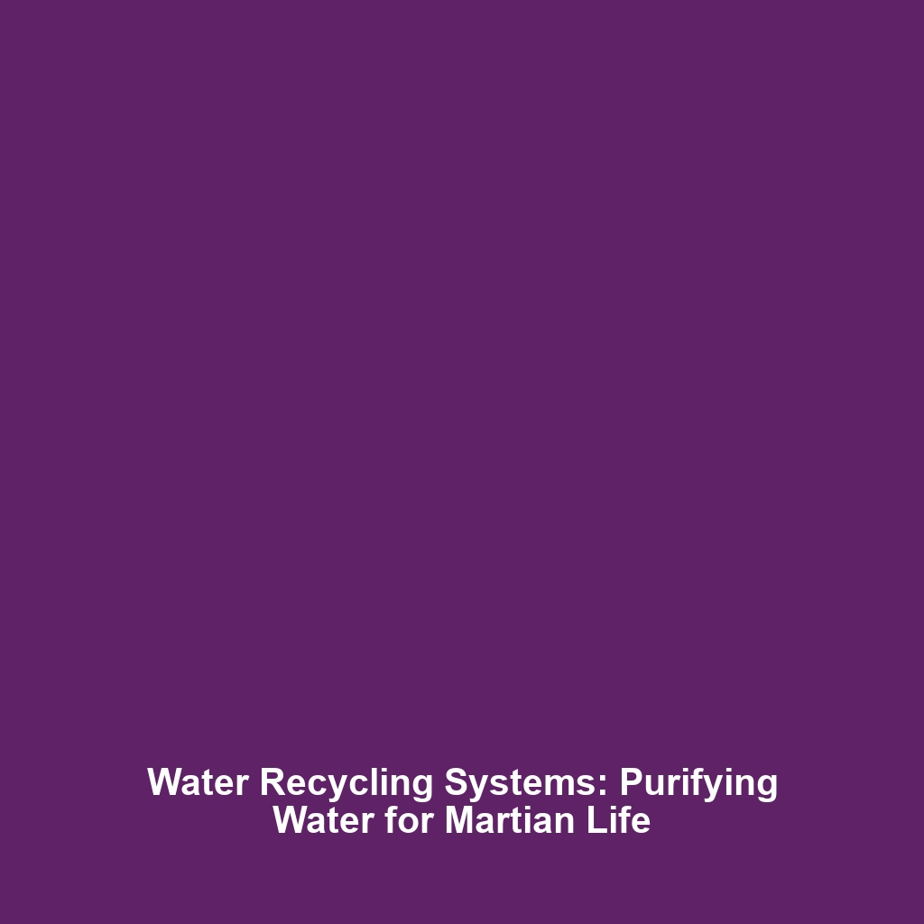 Water Recycling Systems: Purifying Water for Martian Life