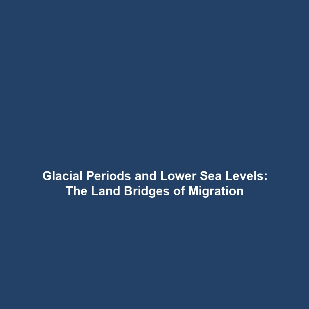 Glacial Periods and Lower Sea Levels: The Land Bridges of Migration