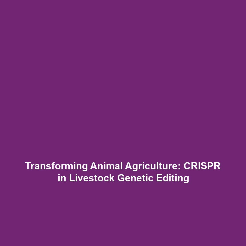 Transforming Animal Agriculture: CRISPR in Livestock Genetic Editing