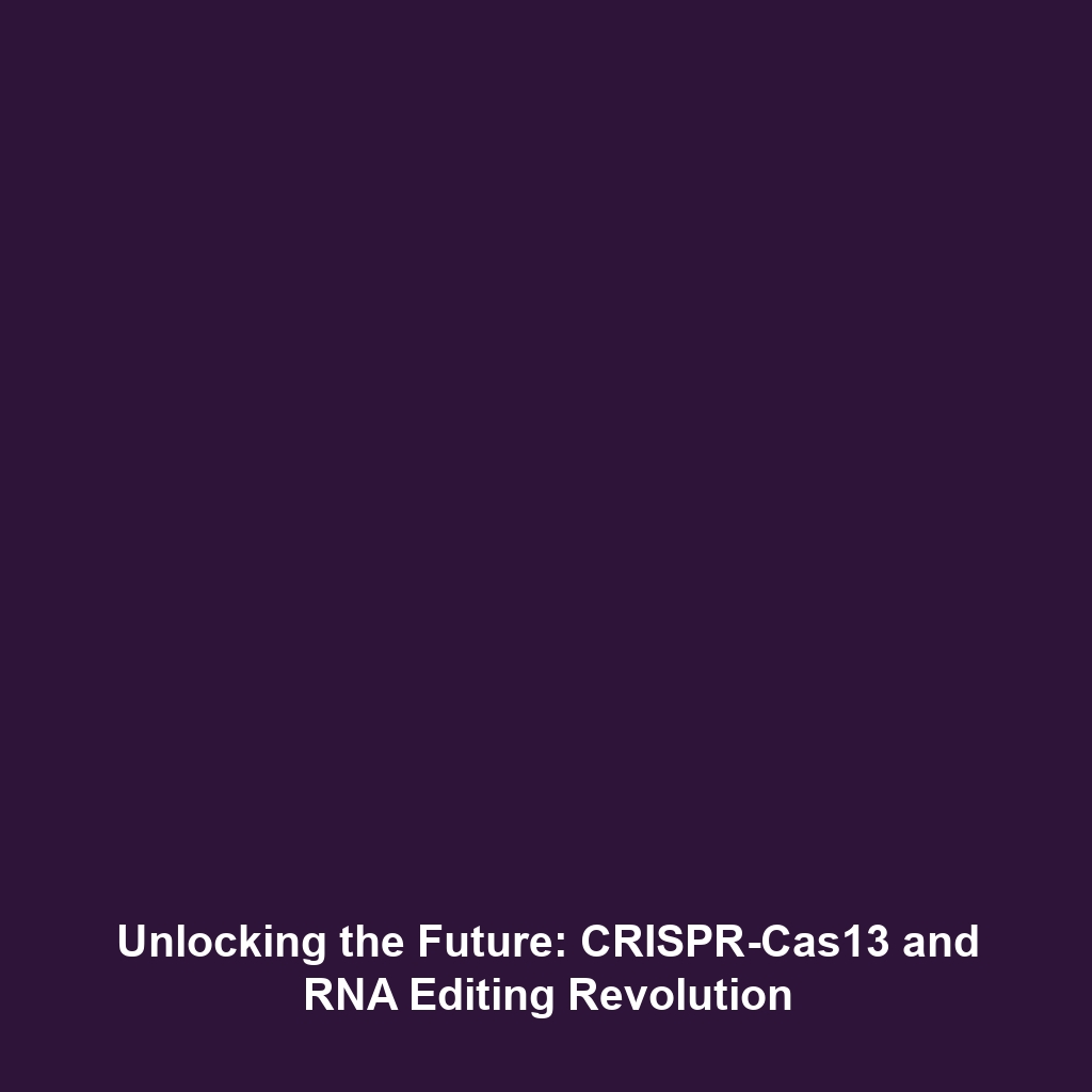 Unlocking the Future: CRISPR-Cas13 and RNA Editing Revolution