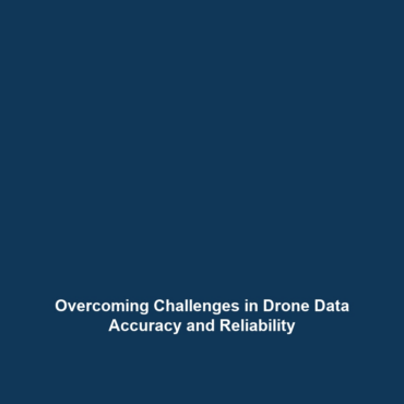 Overcoming Challenges in Drone Data Accuracy and Reliability