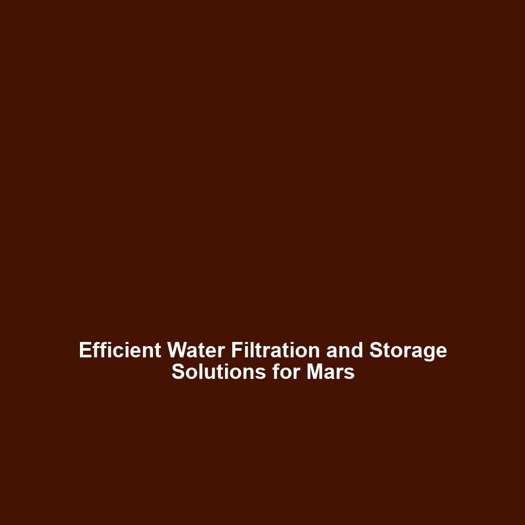 Efficient Water Filtration and Storage Solutions for Mars