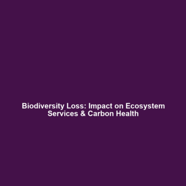 Biodiversity Loss: Impact on Ecosystem Services & Carbon Health