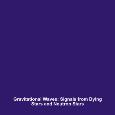 Gravitational Waves: Signals from Dying Stars and Neutron Stars