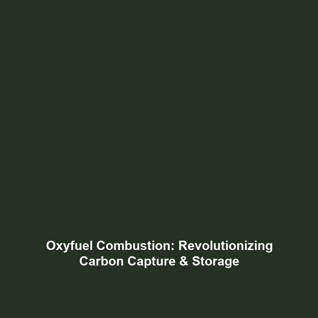 Oxyfuel Combustion: Enhancing Carbon Capture & Storage Solutions