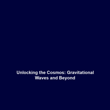 Unlocking the Cosmos: Gravitational Waves and Beyond