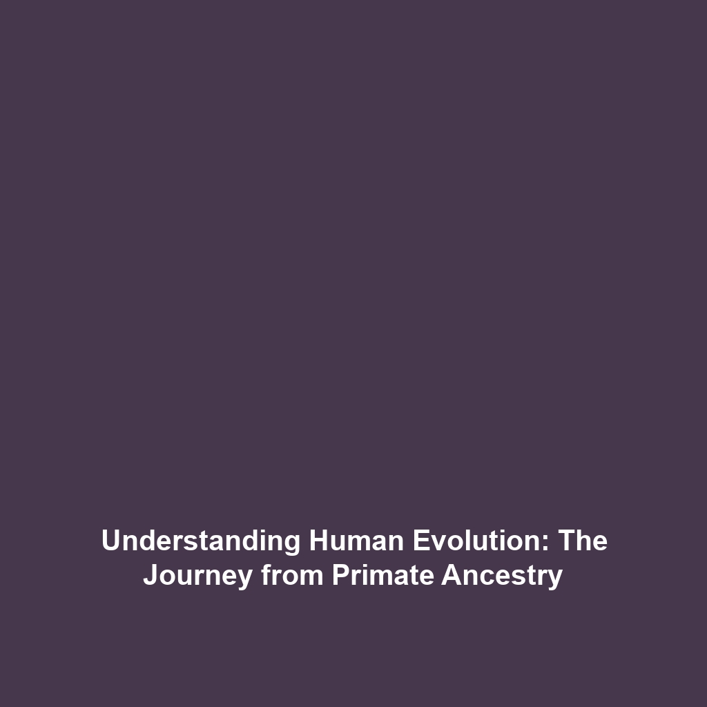 Understanding Human Evolution: The Journey from Primate Ancestry