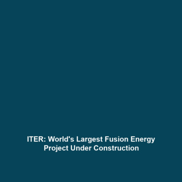 ITER: World’s Largest Fusion Energy Project Under Construction