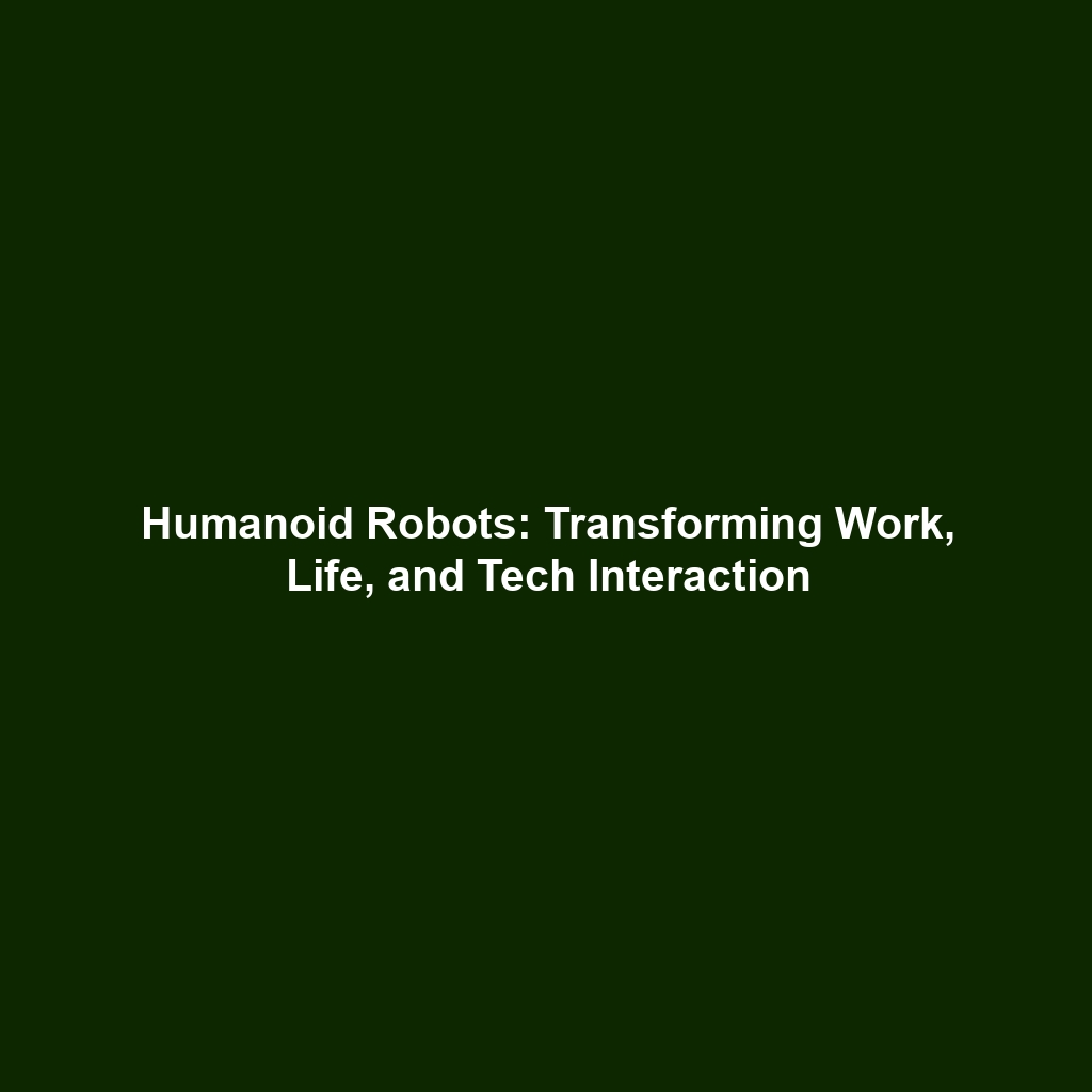 Humanoid Robots: Transforming Work, Life, and Tech Interaction