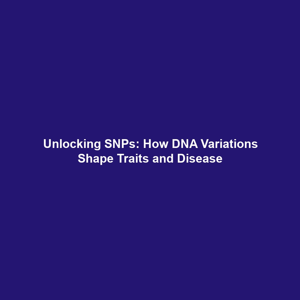 Unlocking SNPs: How DNA Variations Shape Traits and Disease