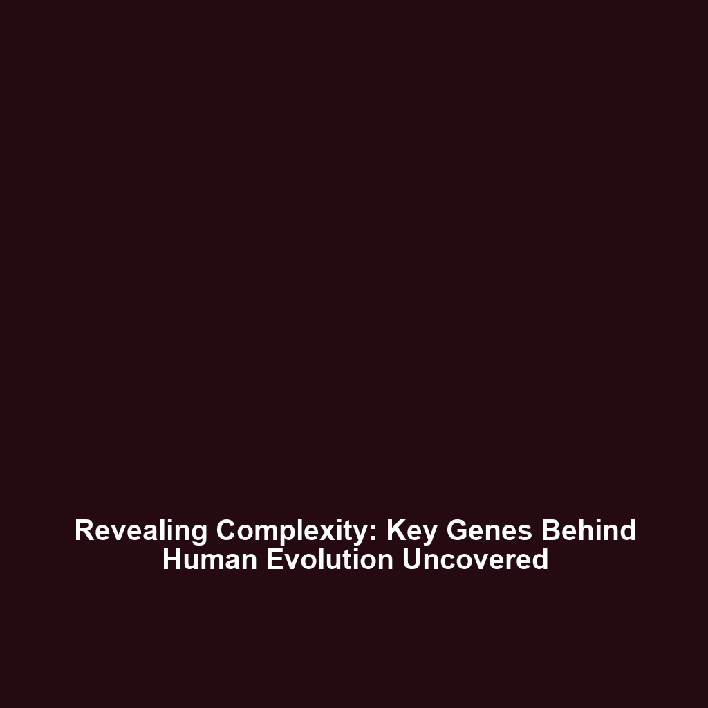 Revealing Complexity: Key Genes Behind Human Evolution Uncovered