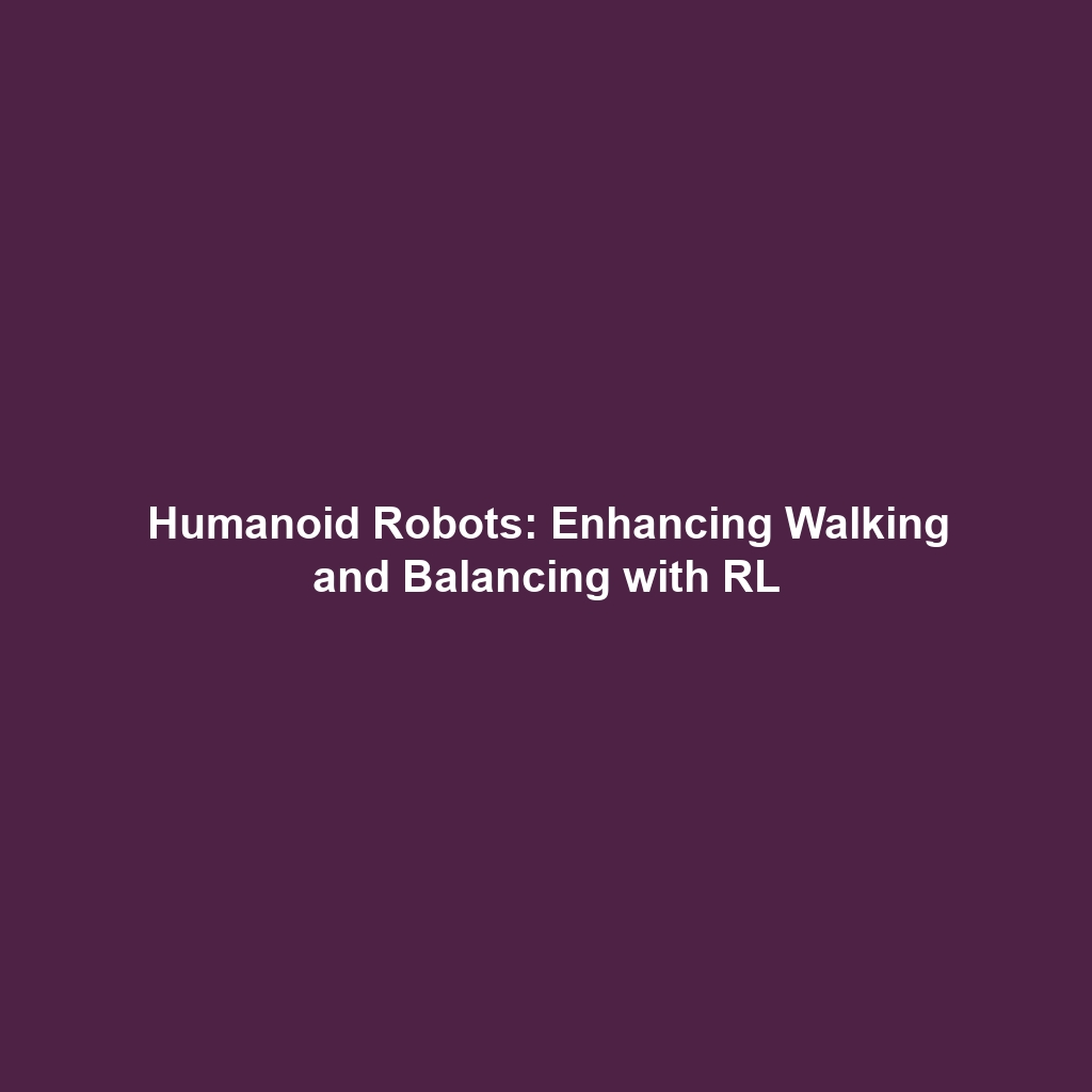 Humanoid Robots: Enhancing Walking and Balancing with RL