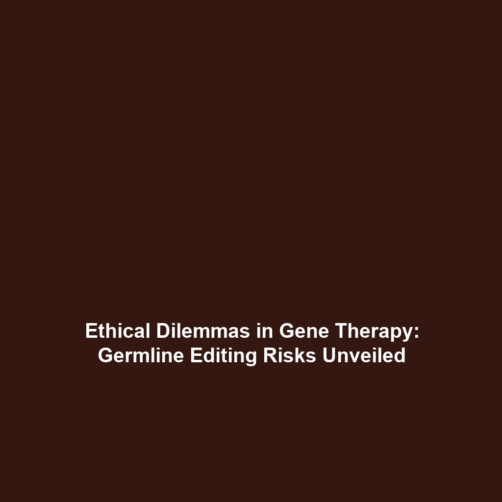 Ethical Dilemmas in Gene Therapy: Germline Editing Risks Unveiled