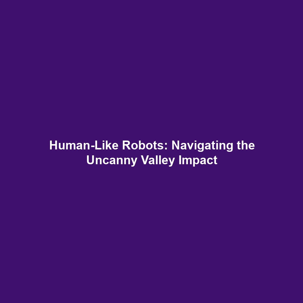 Human-Like Robots: Navigating the Uncanny Valley Impact