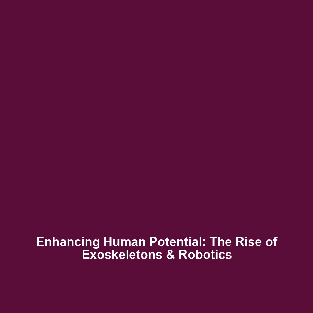 Enhancing Human Potential: The Rise of Exoskeletons & Robotics