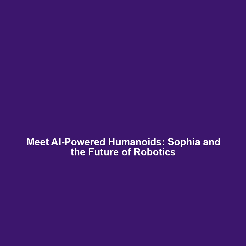 Meet AI-Powered Humanoids: Sophia and the Future of Robotics