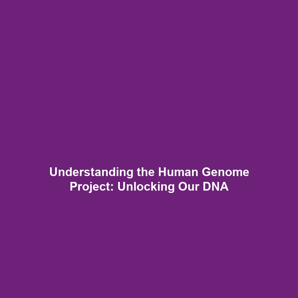 Understanding the Human Genome Project: Unlocking Our DNA