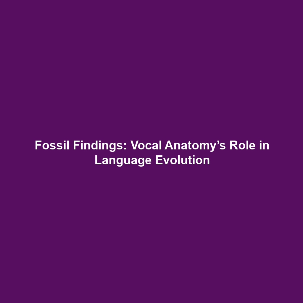 Fossil Findings: Vocal Anatomy’s Role in Language Evolution