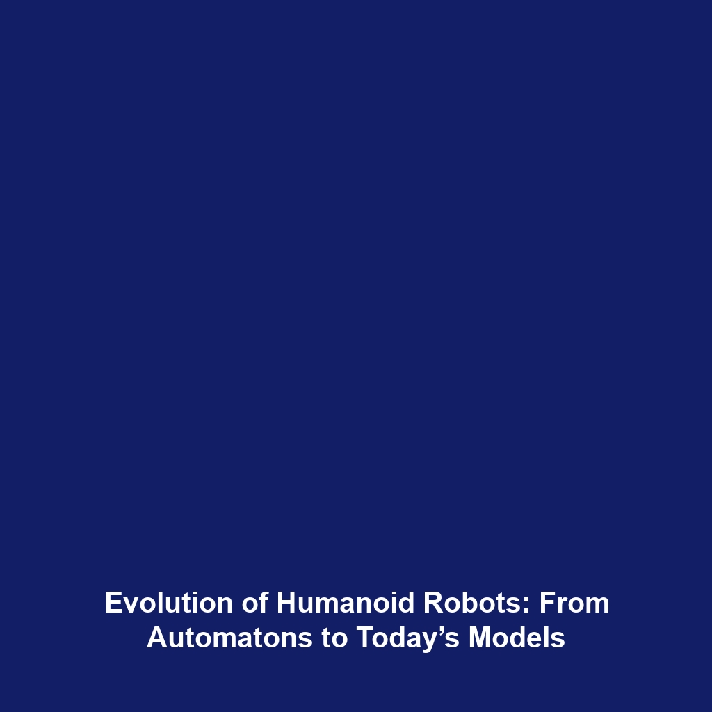 Evolution of Humanoid Robots: From Automatons to Today’s Models