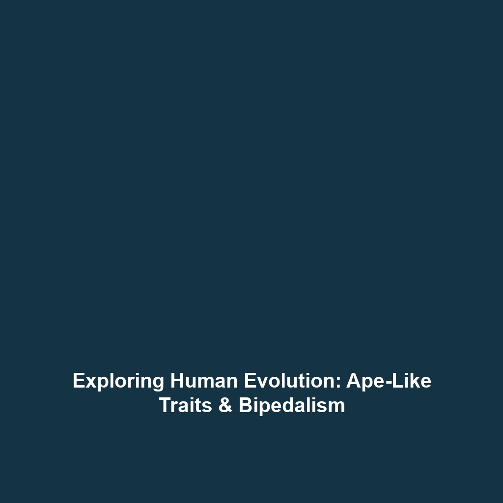 Exploring Human Evolution: Ape-Like Traits & Bipedalism