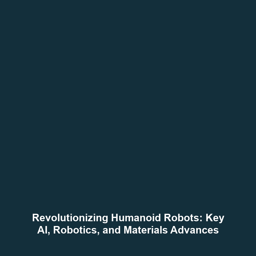 Revolutionizing Humanoid Robots: Key AI, Robotics, and Materials Advances