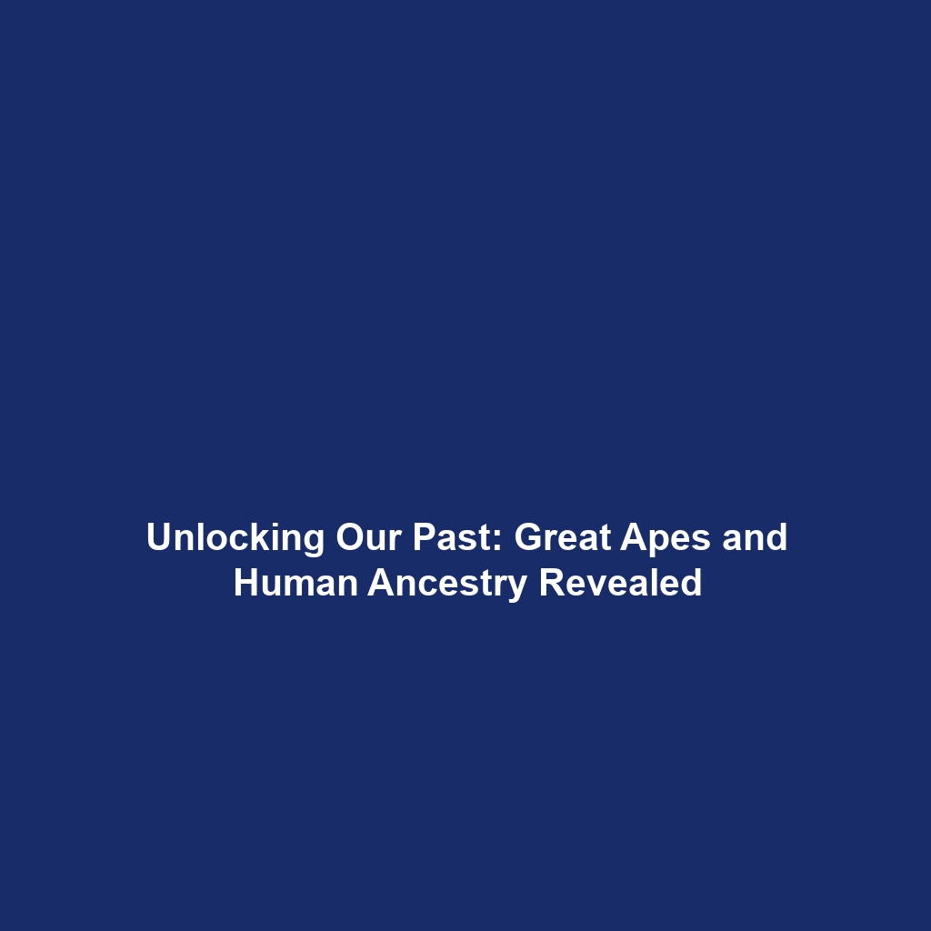 Unlocking Our Past: Great Apes and Human Ancestry Revealed