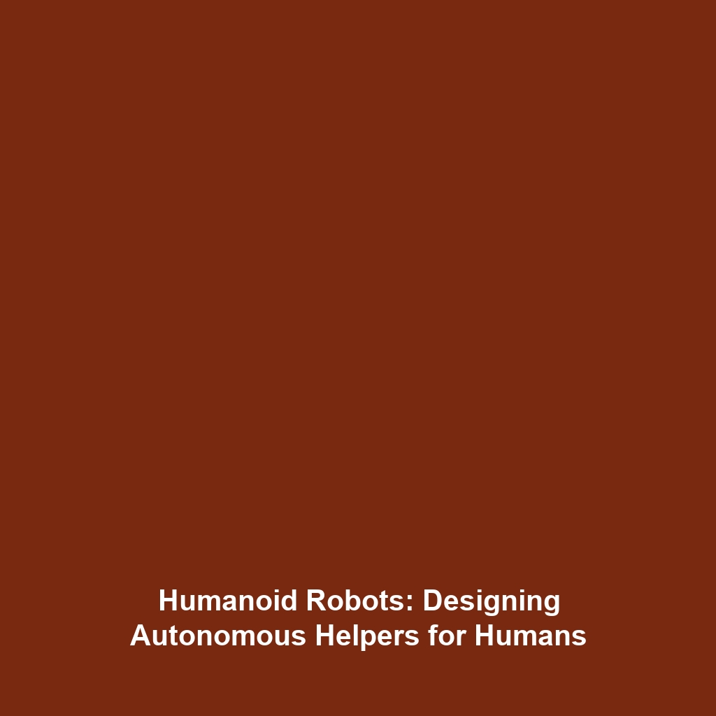 Humanoid Robots: Designing Autonomous Helpers for Humans