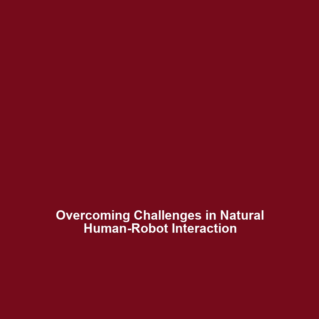 Overcoming Challenges in Natural Human-Robot Interaction