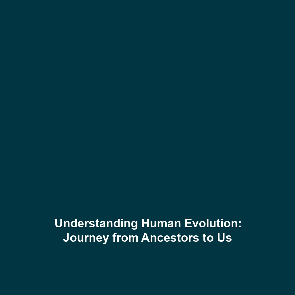 Understanding Human Evolution: Journey from Ancestors to Us