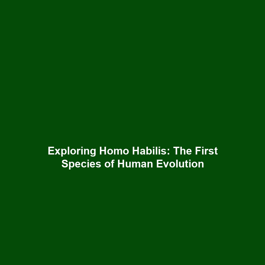 Exploring Homo Habilis: The First Species of Human Evolution