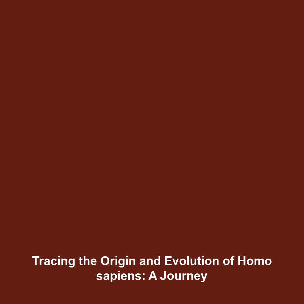 Tracing the Origin and Evolution of Homo sapiens: A Journey