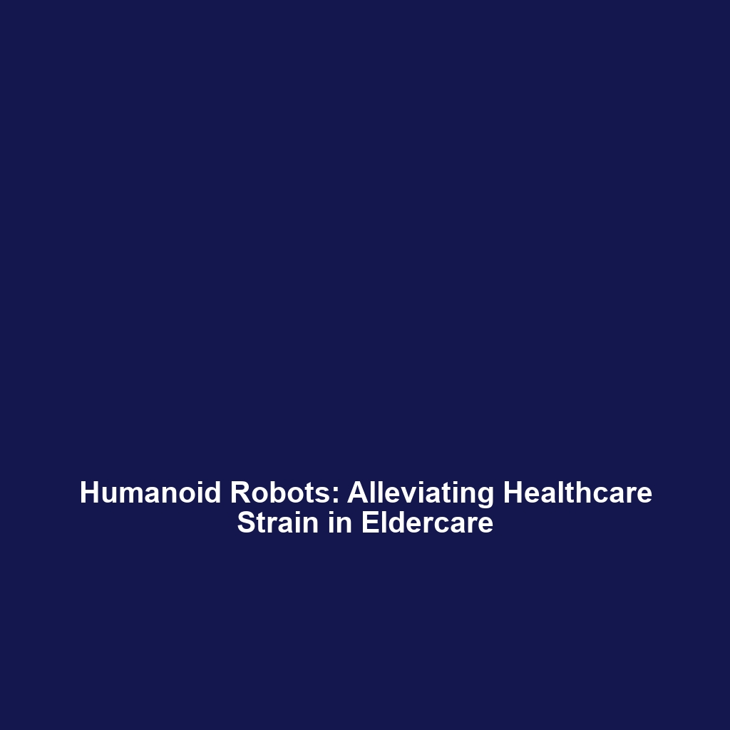 Humanoid Robots: Alleviating Healthcare Strain in Eldercare