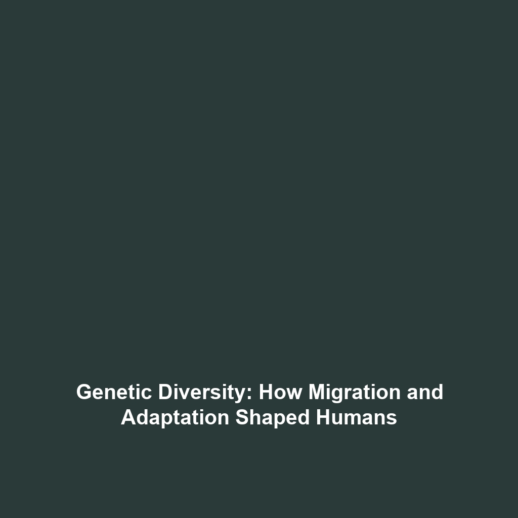 Genetic Diversity: How Migration and Adaptation Shaped Humans