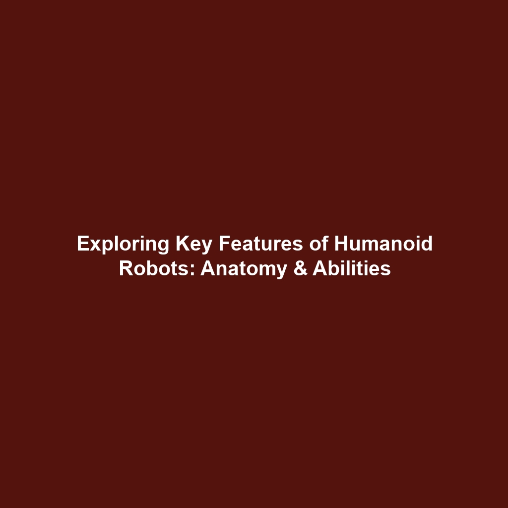 Exploring Key Features of Humanoid Robots: Anatomy & Abilities