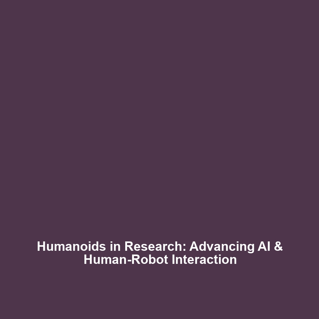 Humanoids in Research: Advancing AI & Human-Robot Interaction