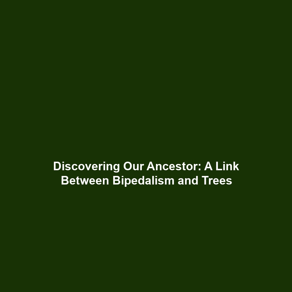 Discovering Our Ancestor: A Link Between Bipedalism and Trees