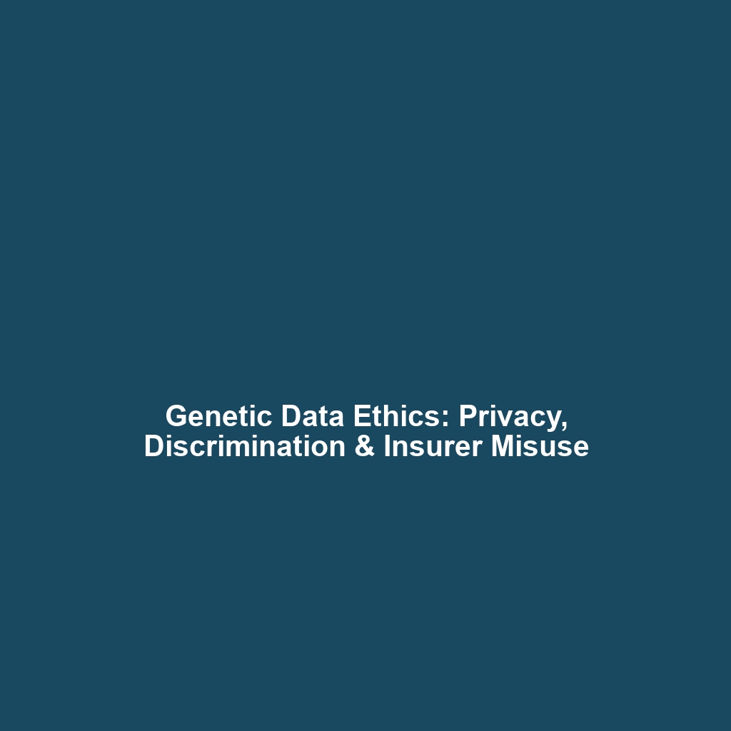 Genetic Data Ethics: Privacy, Discrimination & Insurer Misuse