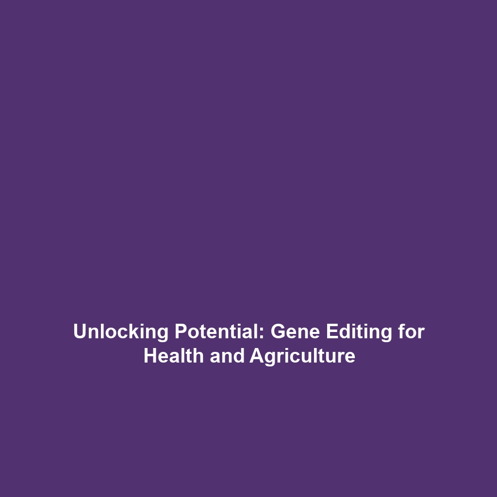 Unlocking Potential: Gene Editing for Health and Agriculture