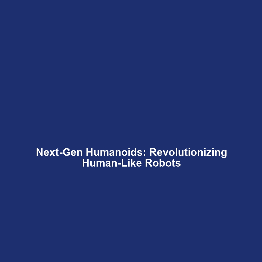 Next-Gen Humanoids: Revolutionizing Human-Like Robots