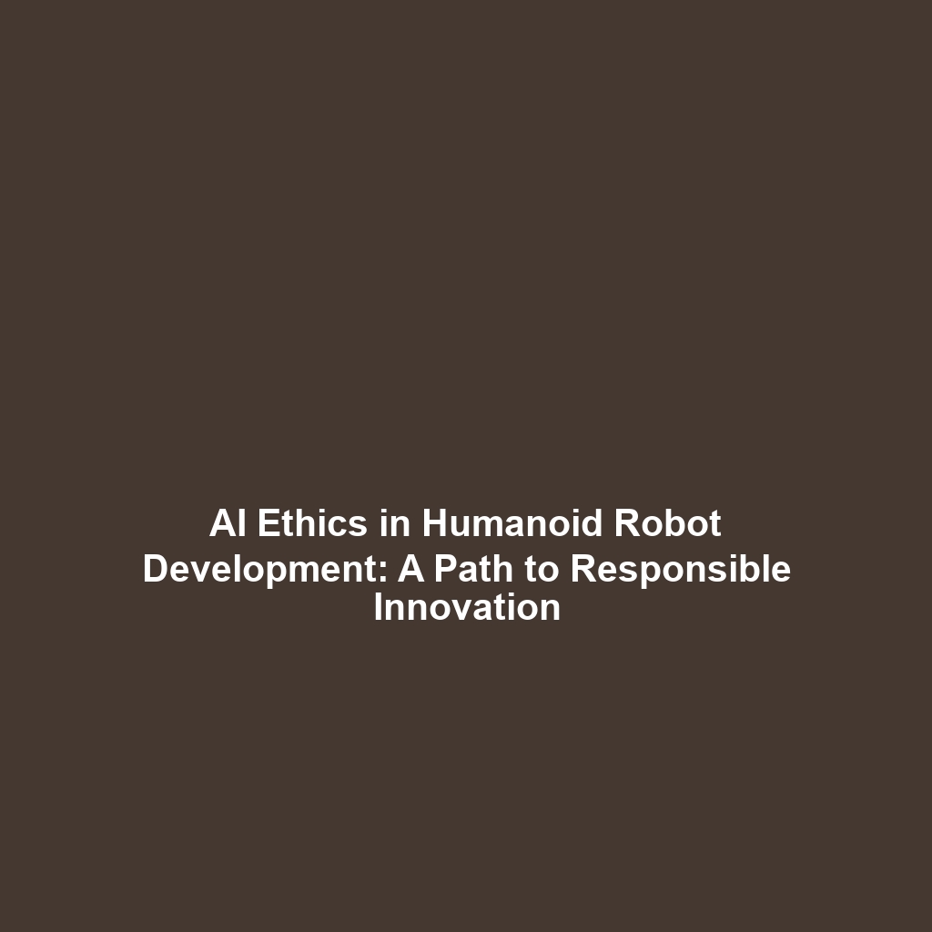 AI Ethics in Humanoid Robot Development: A Path to Responsible Innovation