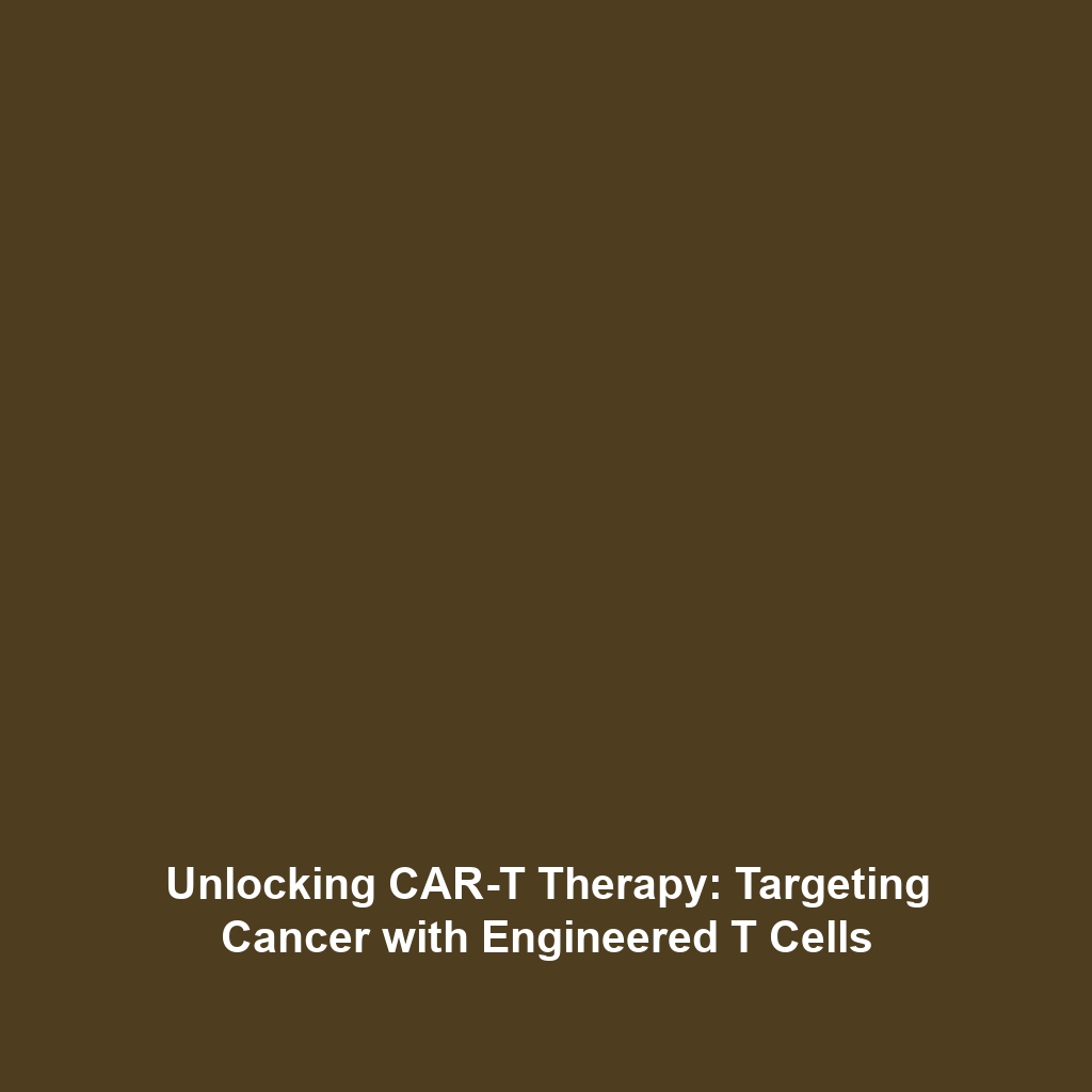 Unlocking CAR-T Therapy: Targeting Cancer with Engineered T Cells