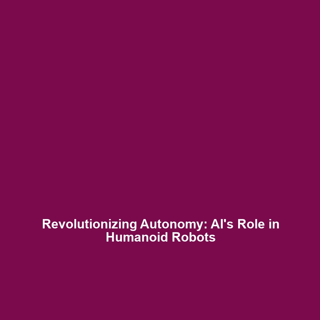 Revolutionizing Autonomy: AI’s Role in Humanoid Robots