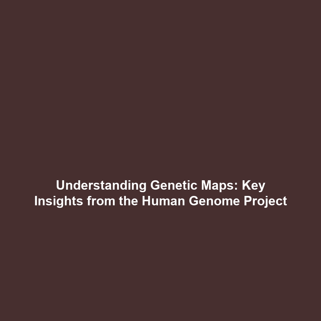 Understanding Genetic Maps: Key Insights from the Human Genome Project