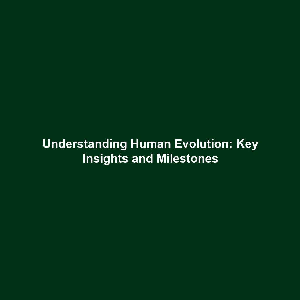 Understanding Human Evolution: Key Insights and Milestones