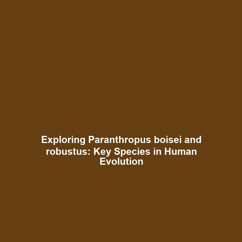 Exploring Paranthropus boisei and robustus: Key Species in Human Evolution