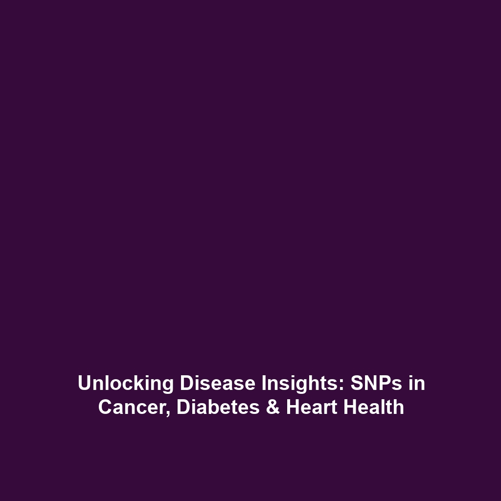 Unlocking Disease Insights: SNPs in Cancer, Diabetes & Heart Health