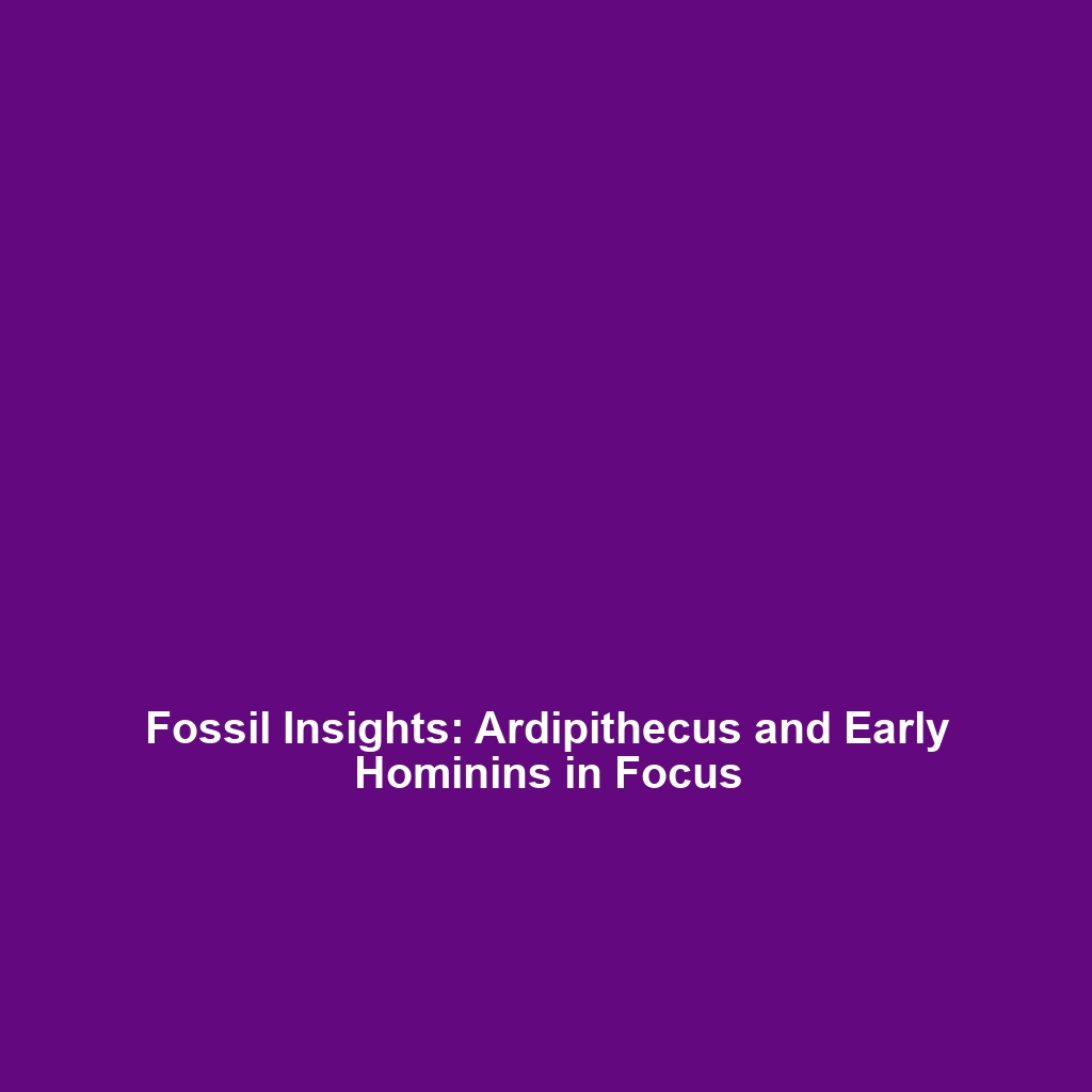 Fossil Insights: Ardipithecus and Early Hominins in Focus