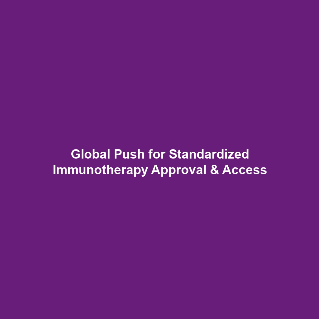 Global Push for Standardized Immunotherapy Approval & Access